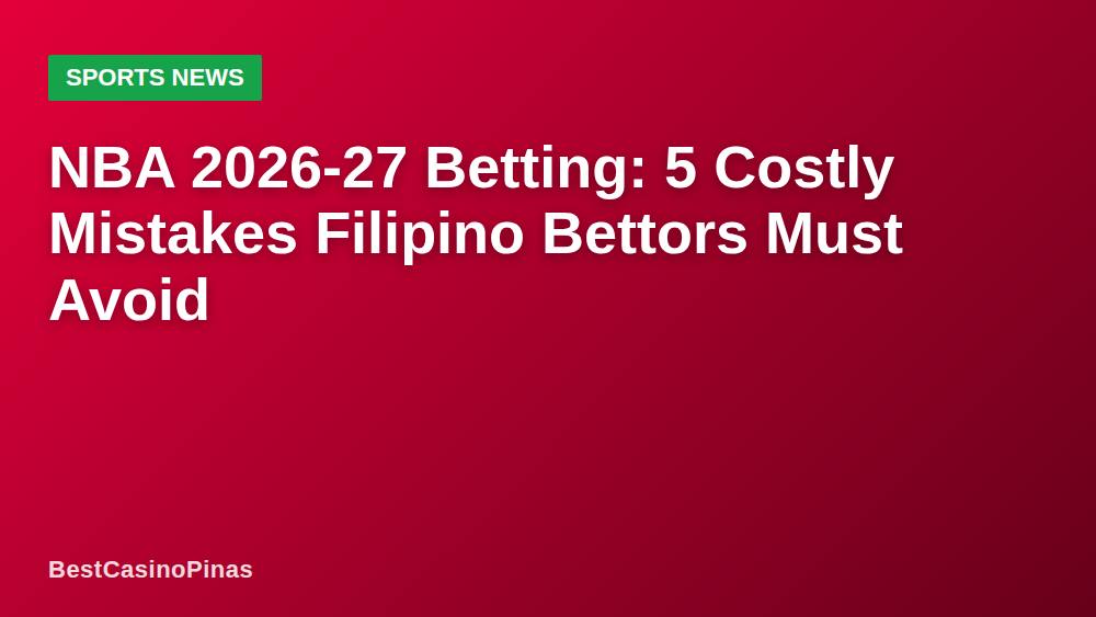 NBA 2026-27 Betting: 5 Costly Mistakes Filipino Bettors Must Avoid
