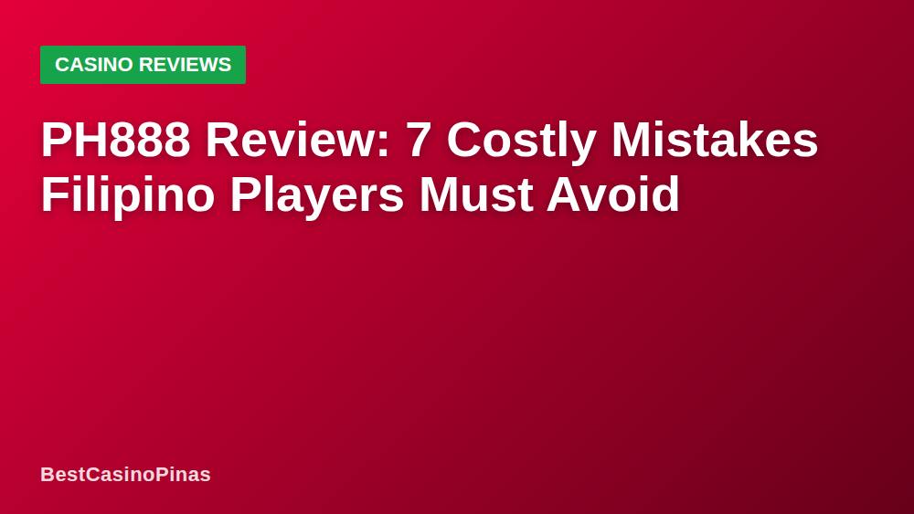 PH888 Review: 7 Costly Mistakes Filipino Players Must Avoid