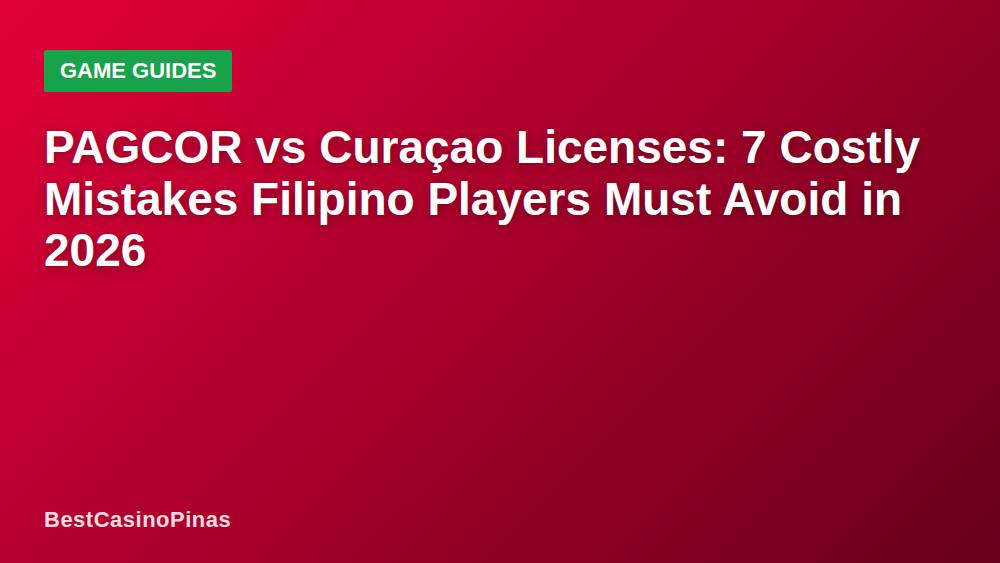PAGCOR vs Curaçao Licenses: 7 Costly Mistakes Filipino Players Must Avoid in 2026